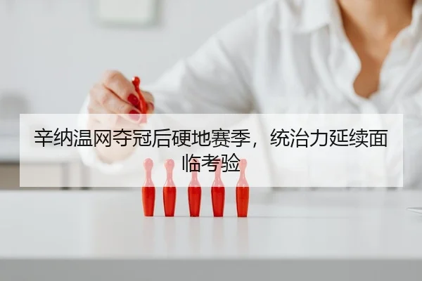 辛纳温网夺冠后硬地赛季，统治力延续面临考验